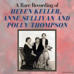 A Rare Recording of Helen Keller, Anne Sullivan and Polly Thompson Audiobook, by Helen Keller