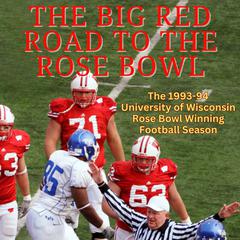 The Big Red Road to the Rose Bowl: The 1993–94 University of Wisconsin Rose Bowl Winning Football Season Audiobook, by various authors