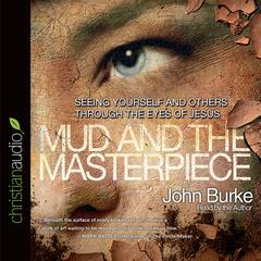 Mud and the Masterpiece: Seeing Yourself and Others through the Eyes of Jesus Audiobook, by John Burke