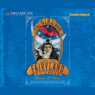 The Girl Who Soared Over Fairyland and Cut the Moon in Two Audiobook, by Catherynne M. Valente