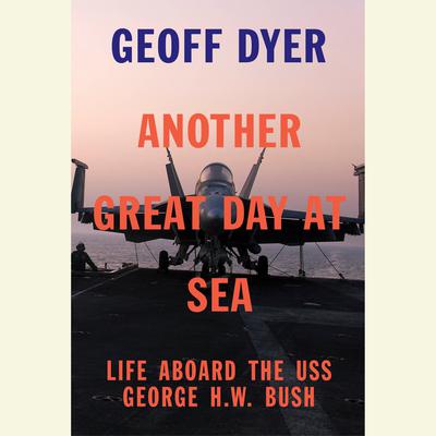 Another Great Day at Sea: Life Aboard the USS George H.W. Bush Audiobook, by Geoff Dyer