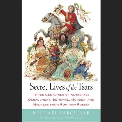 Secret Lives of the Tsars: Three Centuries of Autocracy, Debauchery, Betrayal, Murder, and Madness from Romanov Russia Audiobook, by Michael Farquhar