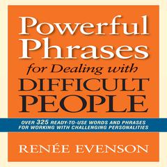Powerful Phrases for Dealing with Difficult People: Over 325 Ready-to-Use Words and Phrases for Working with Challenging Personalities Audiobook, by Renée Evenson