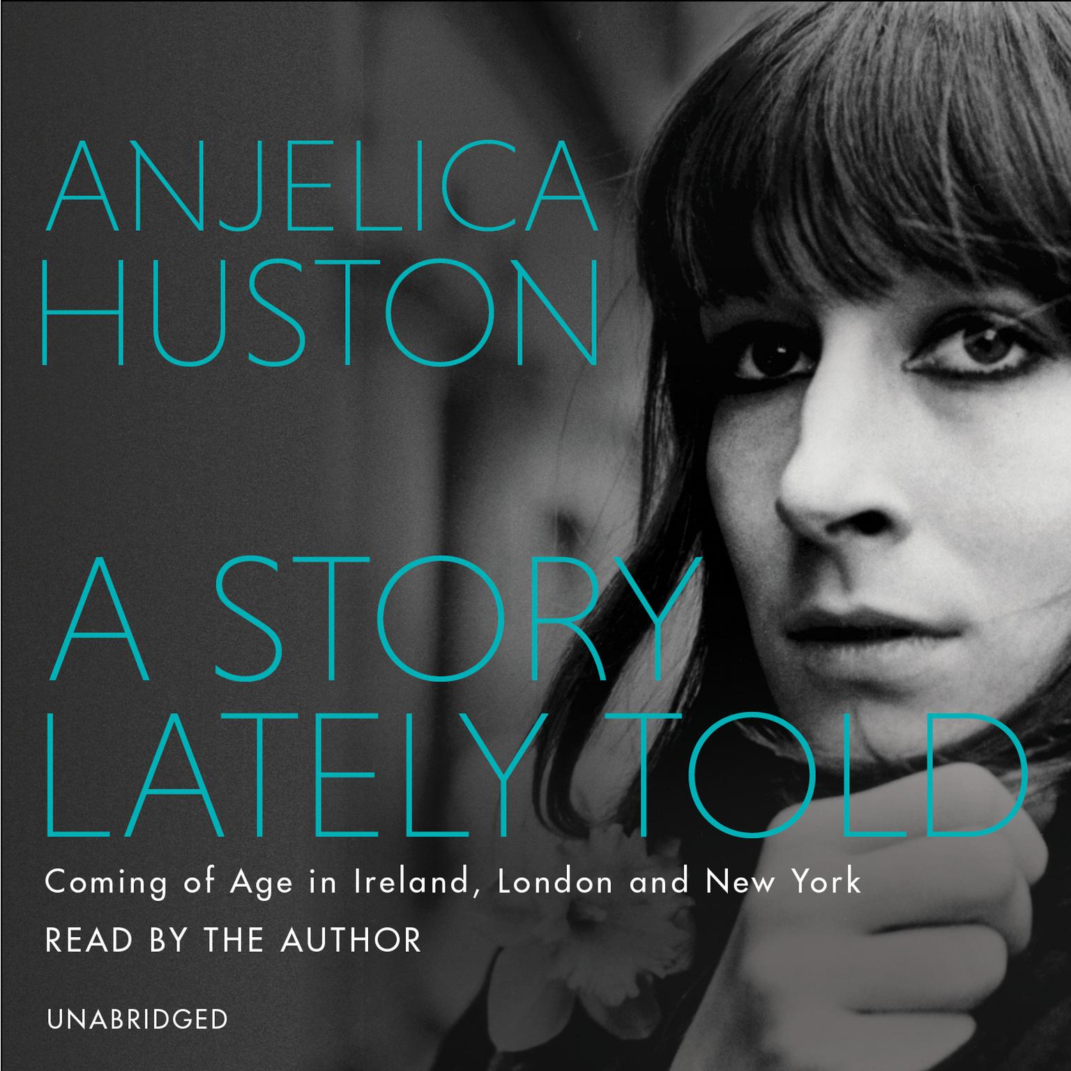 A Story Lately Told: Coming of Age in London, Ireland and New York Audiobook, by Anjelica Huston