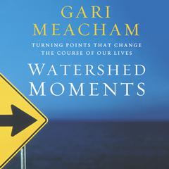 Watershed Moments: Turning Points that Change the Course of Our Lives Audiobook, by Gari Meacham