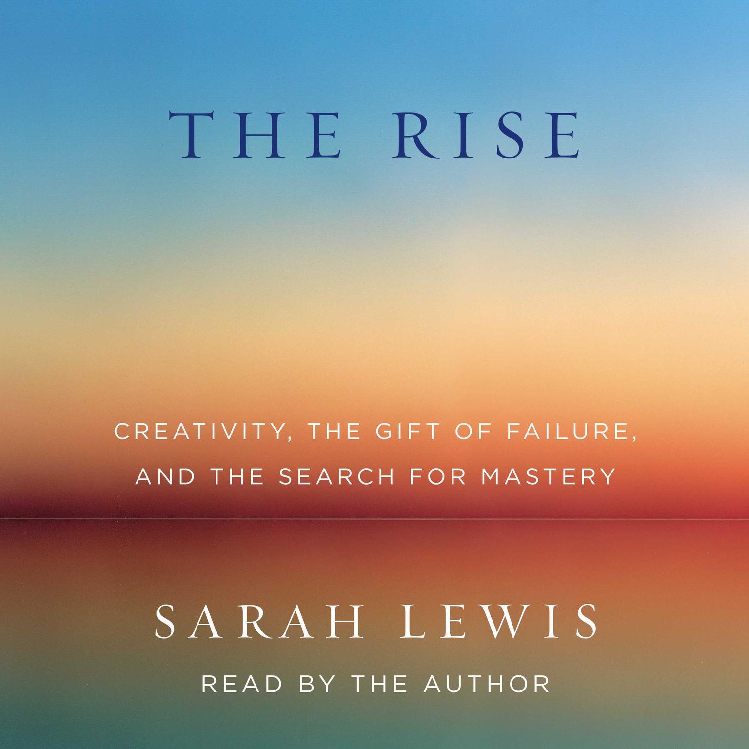 The Rise: Creativity, the Gift of Failure, and the Search for Mastery Audiobook, by Sarah Lewis