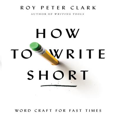 How to Write Short: Word Craft for Fast Times Audiobook, by Roy Peter Clark