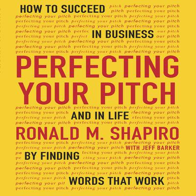 Perfecting Your Pitch: How to Succeed in Business and Life by Finding Words That Work Audiobook, by Ronald M. Shapiro