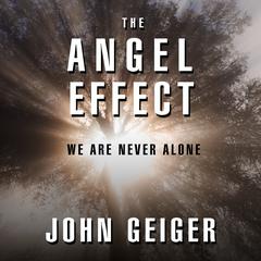 The Angel Effect: The Powerful Force That Ensures We Are Never Alone Audiobook, by John Geiger