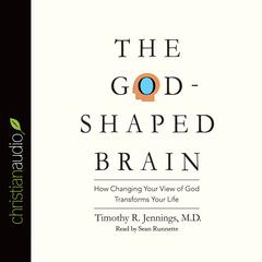 God-Shaped Brain: How Changing Your View of God Transforms Your Life Audiobook, by Timothy R. Jennings