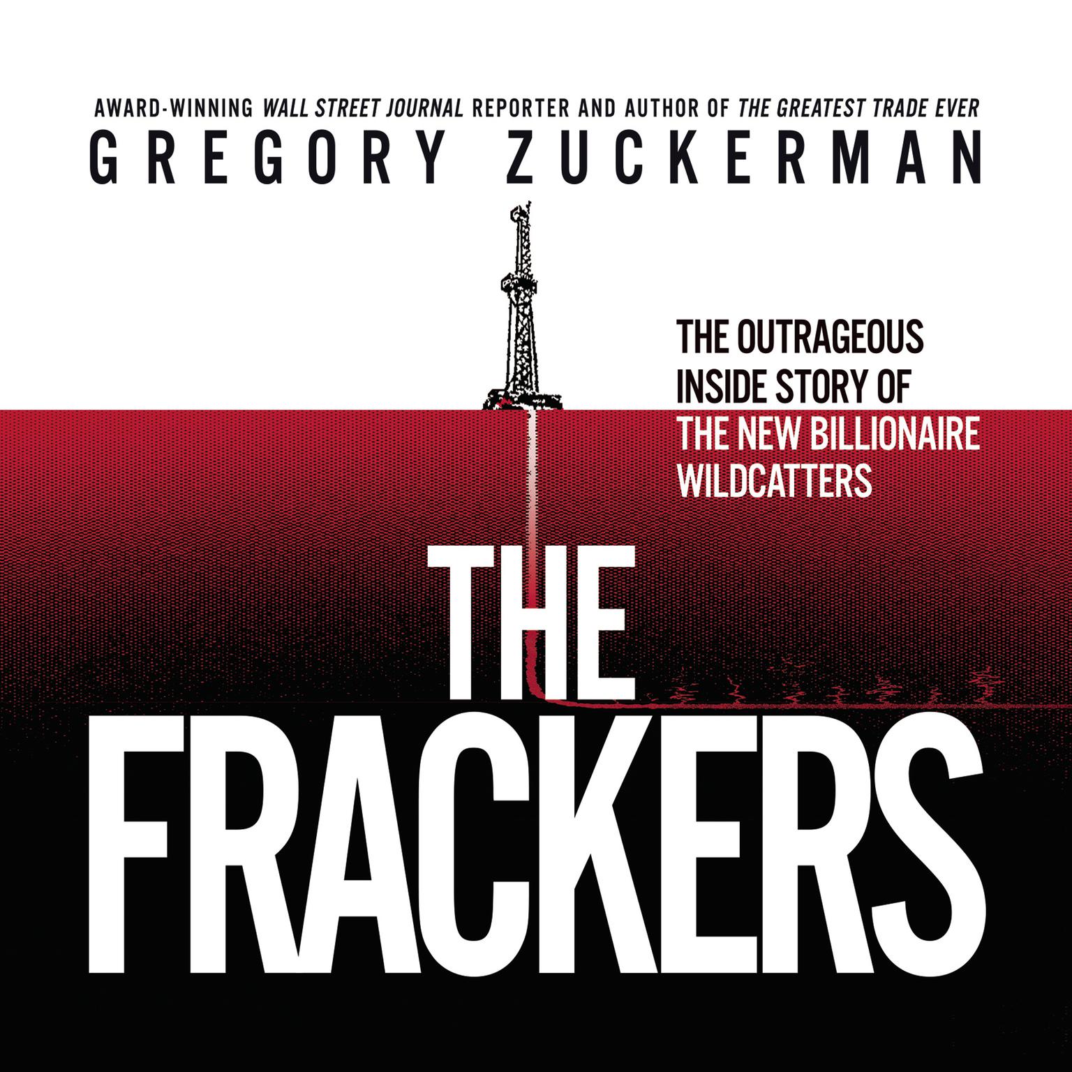 The Frackers: The Outrageous Inside Story of the New Billionaire Wildcatters Audiobook, by Gregory Zuckerman