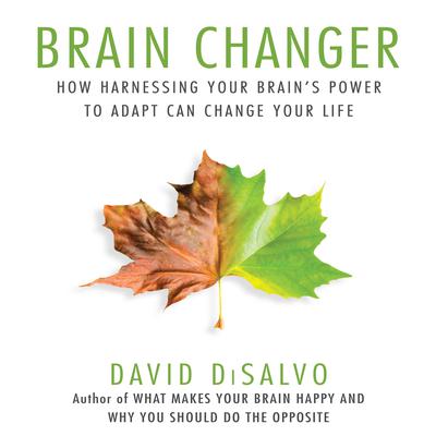 Brain Changer: How Harnessing Your Brains Power to Adapt Can Change Your Life Audiobook, by David DiSalvo