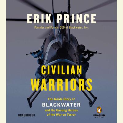 Civilian Warriors: The Inside Story of Blackwater and the Unsung Heroes of the War on Terror Audiobook, by Erik Prince