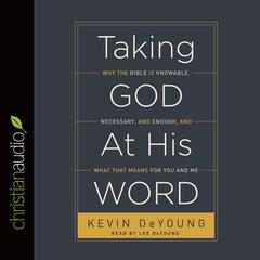 Taking God at His Word: Why the Bible Is Knowable, Necessary, and Enough, and What That Means for You and Me Audiobook, by Kevin DeYoung