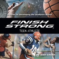 Finish Strong Teen Athlete: A Guide for Developing the Champion Within Audiobook, by Dan Green