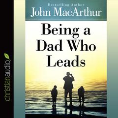 Being a Dad Who Leads Audiobook, by John MacArthur