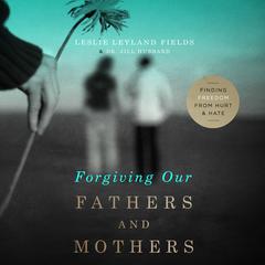 Forgiving Our Fathers and Mothers: Finding Freedom from Hurt and Hate Audiobook, by Leslie Leyland Fields