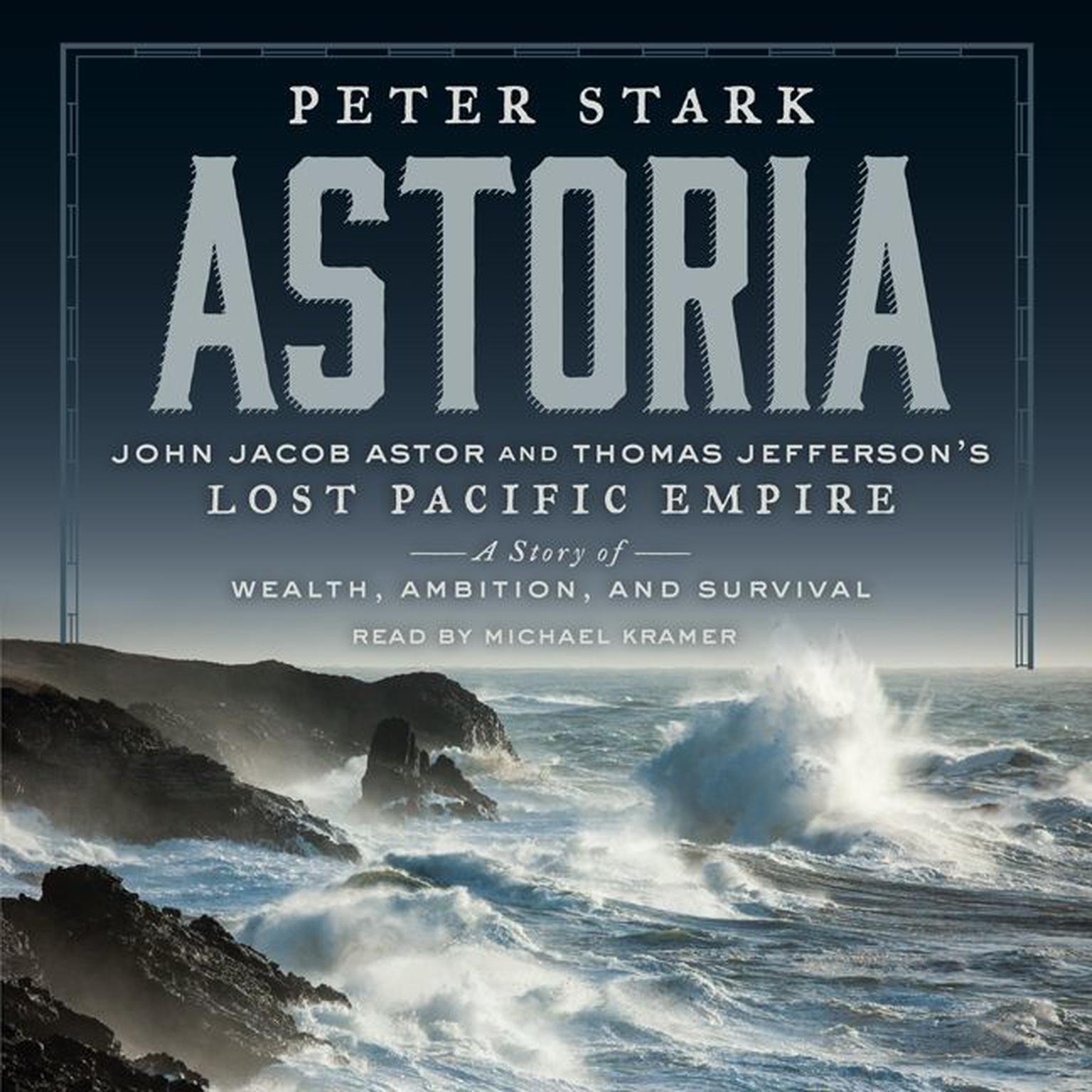 Astoria: John Jacob Astor and Thomas Jeffersons Lost Pacific Empire: A Story of Wealth, Ambition, and Survival Audiobook, by Peter Stark