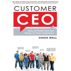 Customer CEO: How to Profit from the Power of Your Customers Audiobook, by Chuck Wall