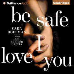 Be Safe I Love You: A Novel Audiobook, by Cara Hoffman