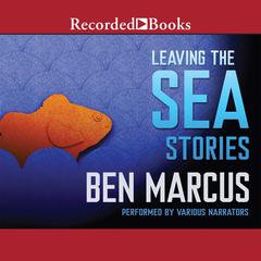 Leaving the Sea: Stories Audiobook, by Ben Marcus