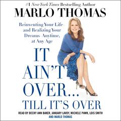 It Ain't Over . . . Till It's Over: Reinventing Your Life--and Realizing Your Dreams--Anytime, at Any Age Audiobook, by Marlo Thomas