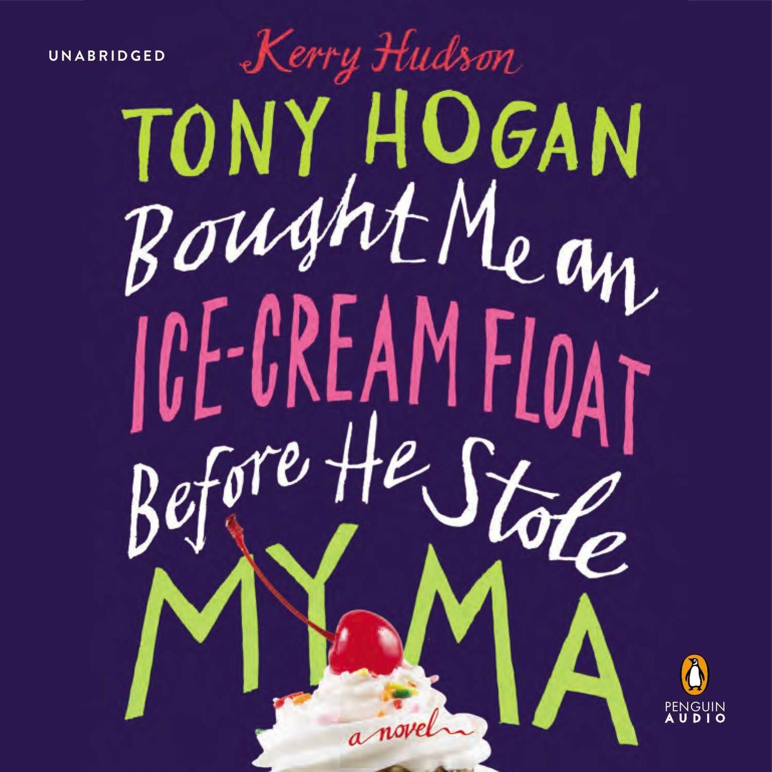 Tony Hogan Bought Me an Ice-Cream Float Before He Stole My Ma: A Novel Audiobook, by Kerry Hudson