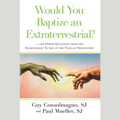 Would You Baptize an Extraterrestrial?: . . . and Other Questions from the Astronomers' In-box at the Vatican Observatory Audiobook, by Guy Consolmagno