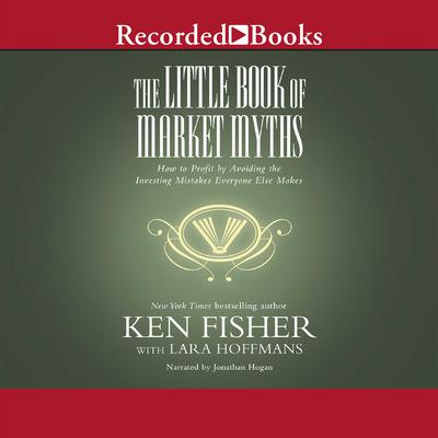The Little Book of Market Myths: How to Profit by Avoiding the Investing Mistakes Everyone Else Makes Audiobook, by Kenneth L. Fisher