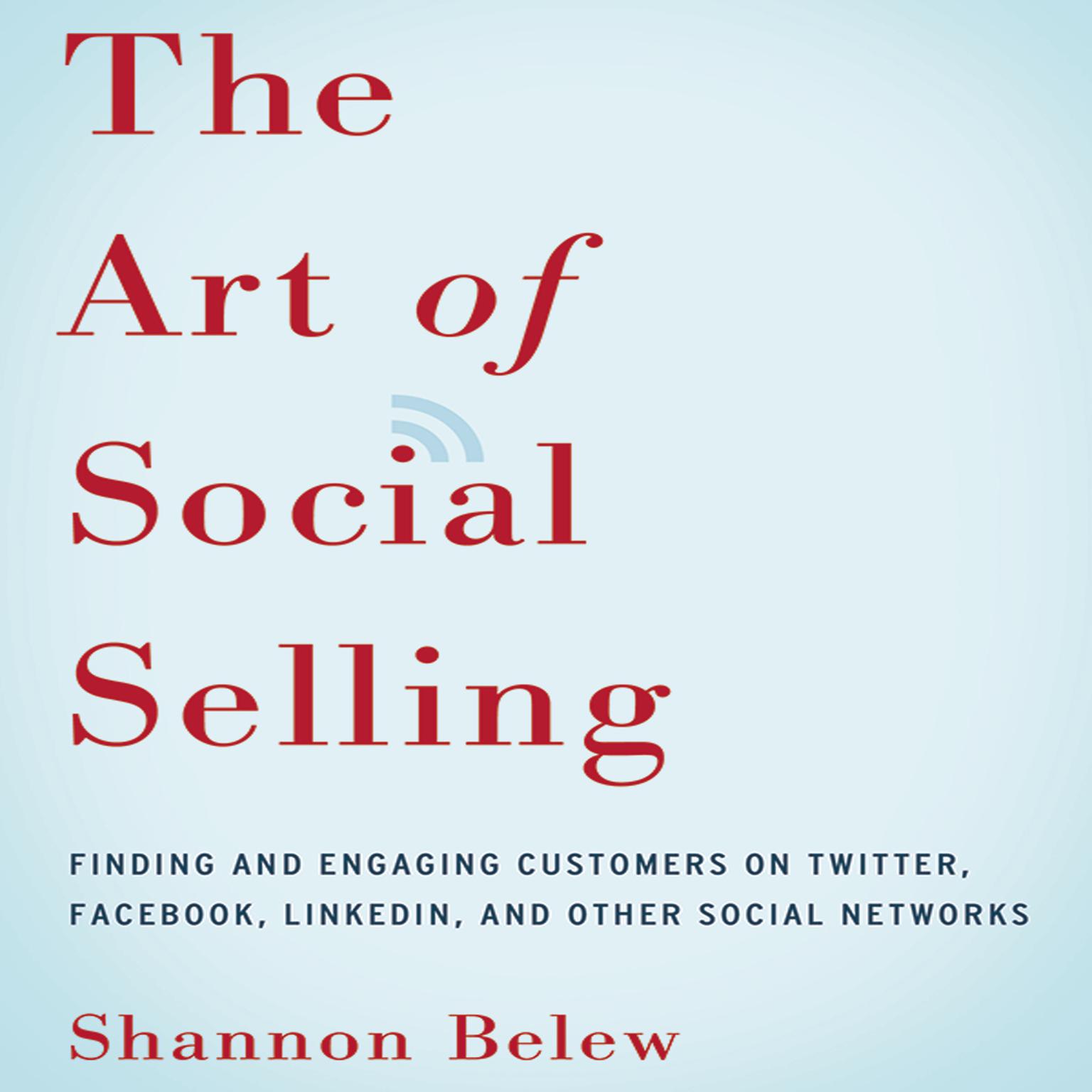 The Art of Social Selling: Finding and Engaging Customers on Twitter, Facebook, LinkedIn, and Other Social Networks Audiobook, by Shannon Belew