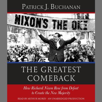 The Greatest Comeback: How Richard Nixon Rose from Defeat to Create the New Majority Audiobook, by Patrick J. Buchanan