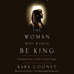 The Woman Who Would Be King: Hatshepsut's Rise to Power in Ancient Egypt Audiobook, by Kara Cooney