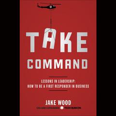 Take Command: Lessons in Leadership: How to Be a First Responder in Business Audiobook, by 
