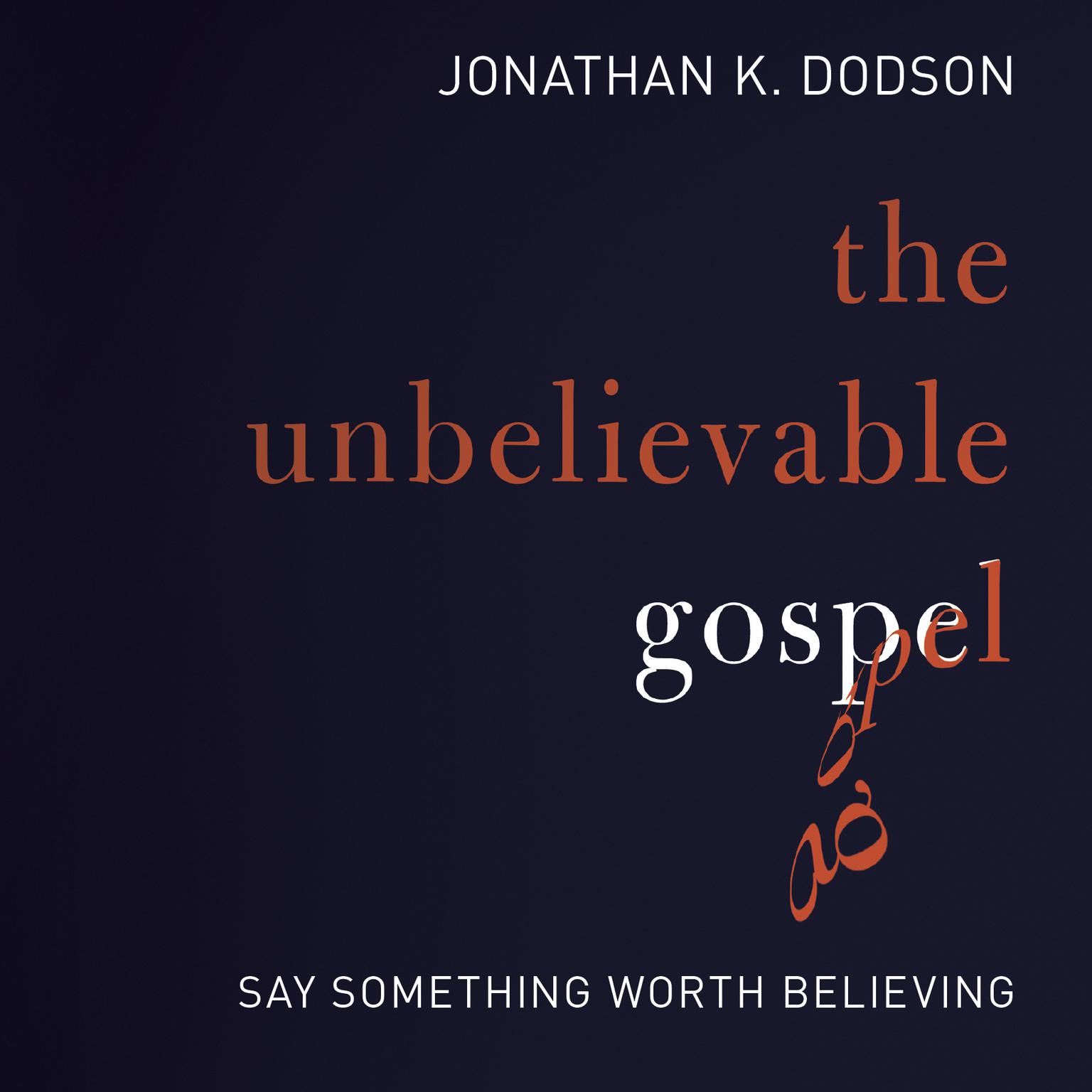 The Unbelievable Gospel: Say Something Worth Believing Audiobook, by Jonathan K. Dodson