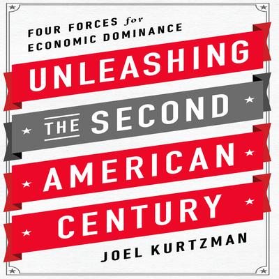Unleashing the Second American Century: Four Forces for Economic Dominance Audiobook, by Joel Kurtzman