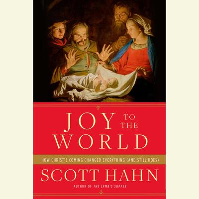 Joy to the World: How Christs Coming Changed Everything (and Still Does) Audiobook, by Scott Hahn