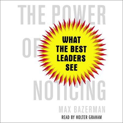 The Power of Noticing: What the Best Leaders See Audiobook, by Max Bazerman