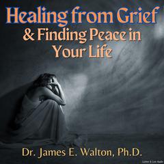 Healing From Grief & Finding Peace In Your Life Audiobook, by James E. Walton