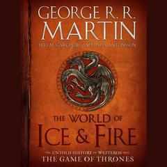 The World of Ice & Fire: The Untold History of Westeros and the Game of Thrones Audiobook, by 