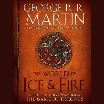 The World of Ice & Fire: The Untold History of Westeros and the Game of Thrones Audiobook, by George R. R. Martin