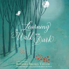 Learning to Walk in the Dark: Because Sometimes God Shows Up at Night Audiobook, by Barbara Brown Taylor