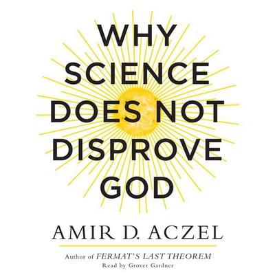 Why Science Does Not Disprove God Audiobook, by Amir D. Aczel