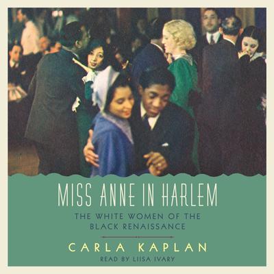 Miss Anne in Harlem: The White Women of the Black Renaissance Audiobook, by Carla Kaplan