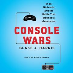 Console Wars: Sega, Nintendo, and the Battle that Defined a Generation Audiobook, by Blake J. Harris
