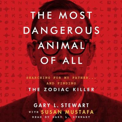 The Most Dangerous Animal of All: Searching for My Father...and Finding the Zodiac Killer Audiobook, by Gary L. Stewart
