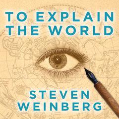 To Explain the World: The Discovery of Modern Science Audiobook, by Steven Weinberg