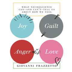 Joy, Guilt, Anger, Love: What Neuroscience Can-and Cant-Tell Us About How We Feel Audiobook, by Giovanni Frazzetto