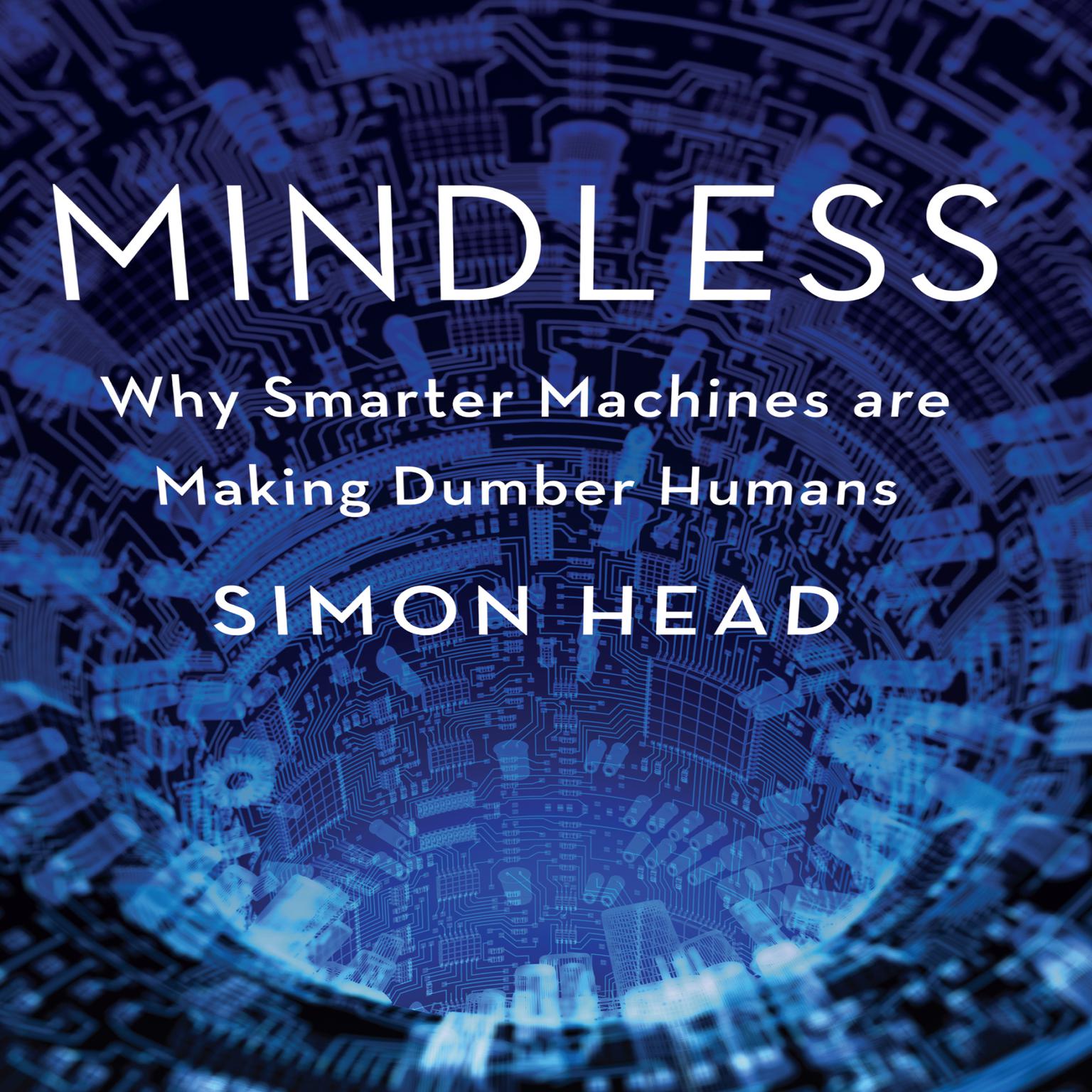 Mindless: Why Smarter Machines are Making Dumber Humans Audiobook, by Simon Head