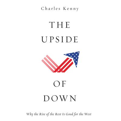The Upside of Down: Why the Rise of the Rest is Good for the West Audiobook, by Charles Kenny