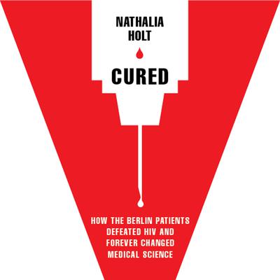 Cured: How the Berlin Patients Defeated HIV and Forever Changed Medical Science Audiobook, by Nathalia Holt